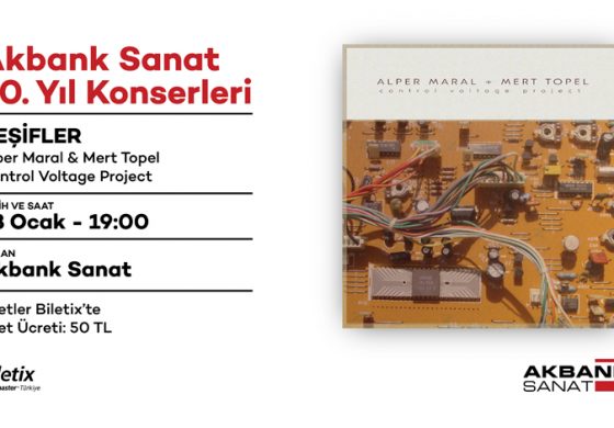 AKBANK SANAT 30. YIL ETKİNLİKLERİ KAPSAMINDA GERÇEKLEŞECEK ‘KEŞİFLER’ KONSERİNİN İLK KONUĞU ‘ALPER MARAL & MERT TOPEL: CONTROL VOLTAGE PROJECT’