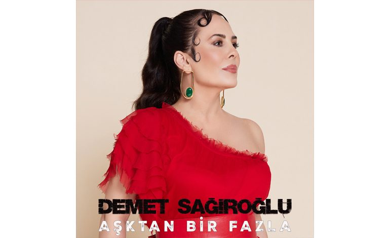 DEMET SAĞIROĞLU YEPYENİ ŞARKISI “AŞKTAN BİR FAZLA” İLE TÜM DİJİTAL PLATFORMLARDA!