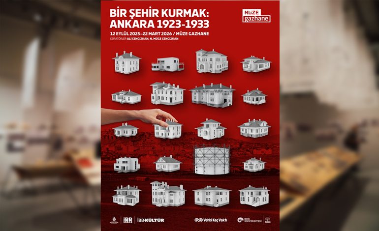 “BİR ŞEHİR KURMAK: ANKARA 1923-1933” SERGİSİ: CUMHURİYETİN İLK ON YILINDA BİR ŞEHİR KURMA ÖYKÜSÜ, MÜZE GAZHANE’DE AÇILDI!